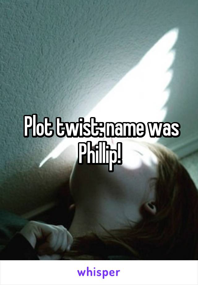  Plot twist: name was Phillip!