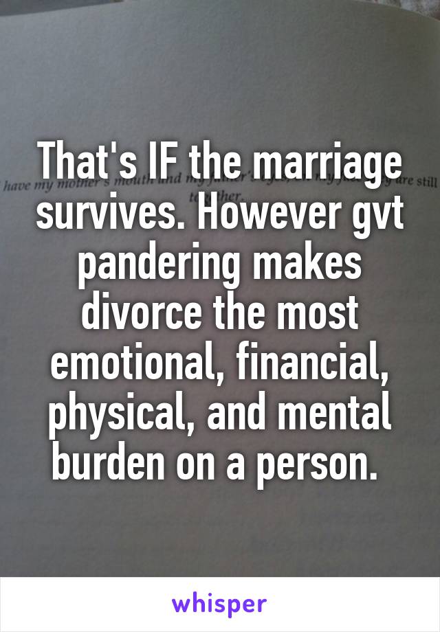 That's IF the marriage survives. However gvt pandering makes divorce the most emotional, financial, physical, and mental burden on a person. 