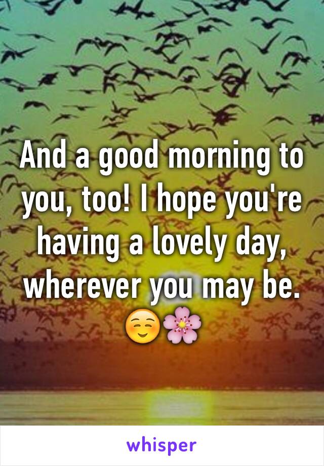 And a good morning to you, too! I hope you're having a lovely day, wherever you may be. ☺️🌸