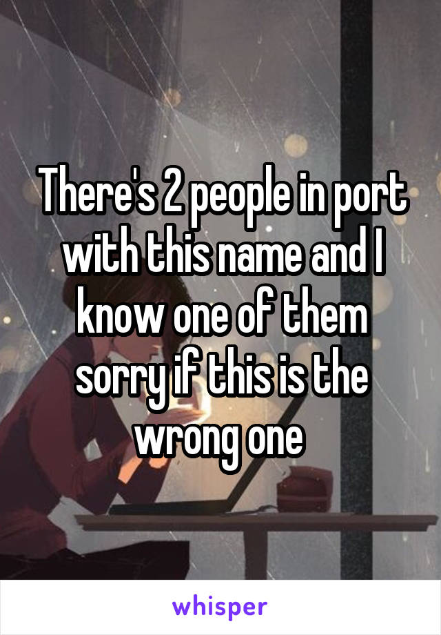 There's 2 people in port with this name and I know one of them sorry if this is the wrong one 