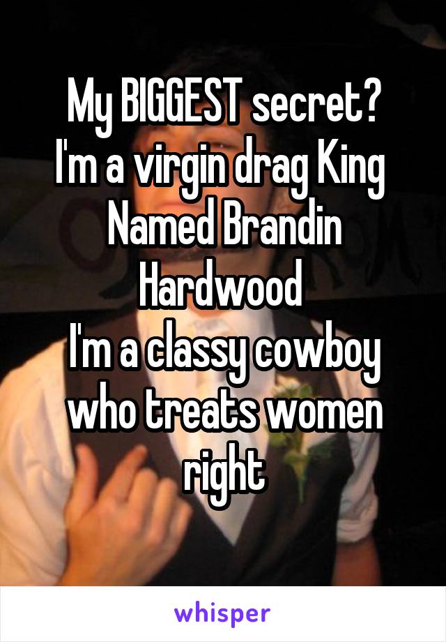 My BIGGEST secret?
I'm a virgin drag King 
Named Brandin Hardwood 
I'm a classy cowboy who treats women right
