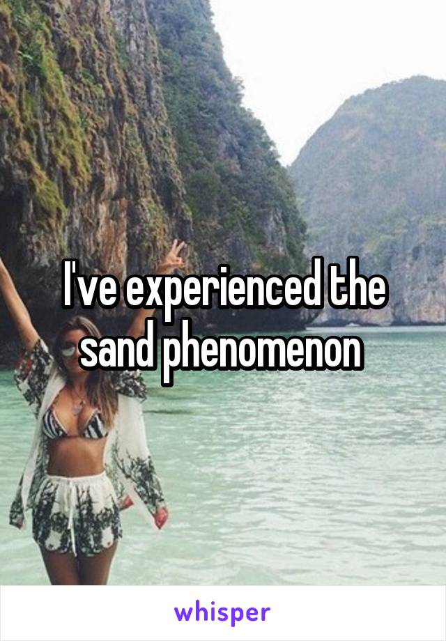 I've experienced the sand phenomenon 