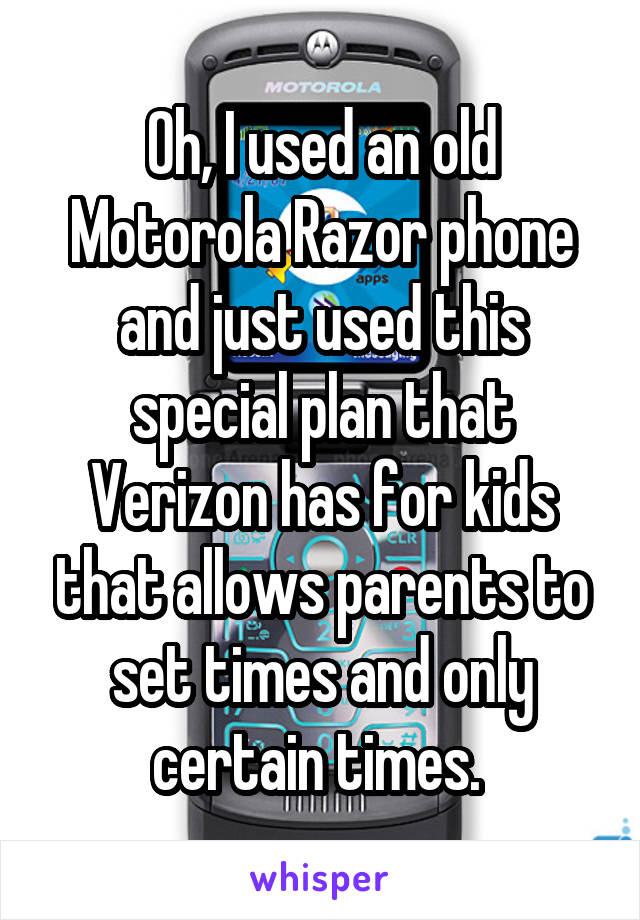 Oh, I used an old Motorola Razor phone and just used this special plan that Verizon has for kids that allows parents to set times and only certain times. 