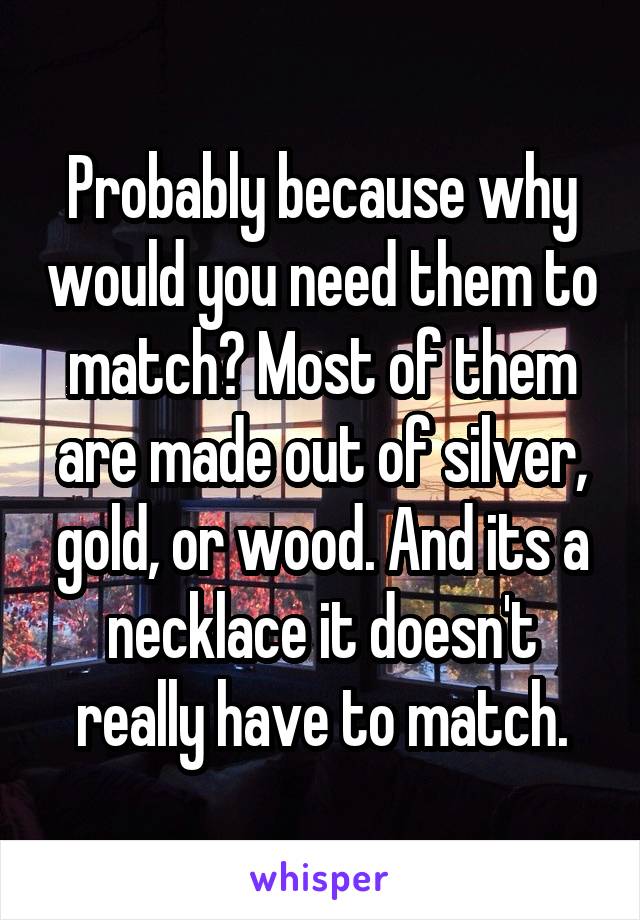 Probably because why would you need them to match? Most of them are made out of silver, gold, or wood. And its a necklace it doesn't really have to match.