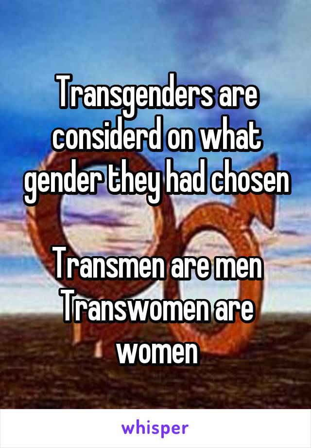 Transgenders are considerd on what gender they had chosen

Transmen are men
Transwomen are women