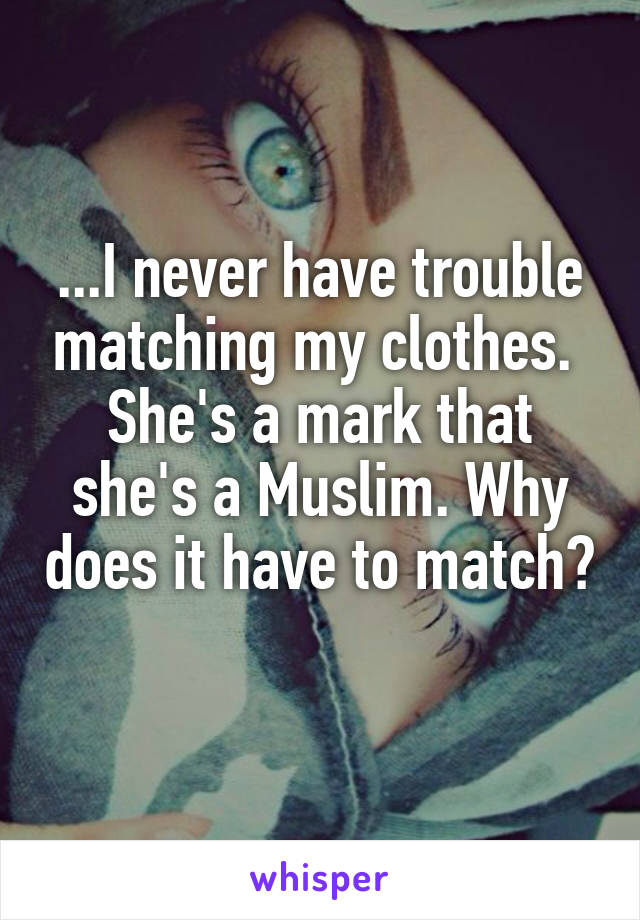 ...I never have trouble matching my clothes. 
She's a mark that she's a Muslim. Why does it have to match? 