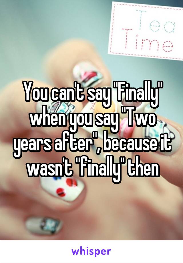 You can't say "Finally" when you say "Two years after", because it wasn't "finally" then