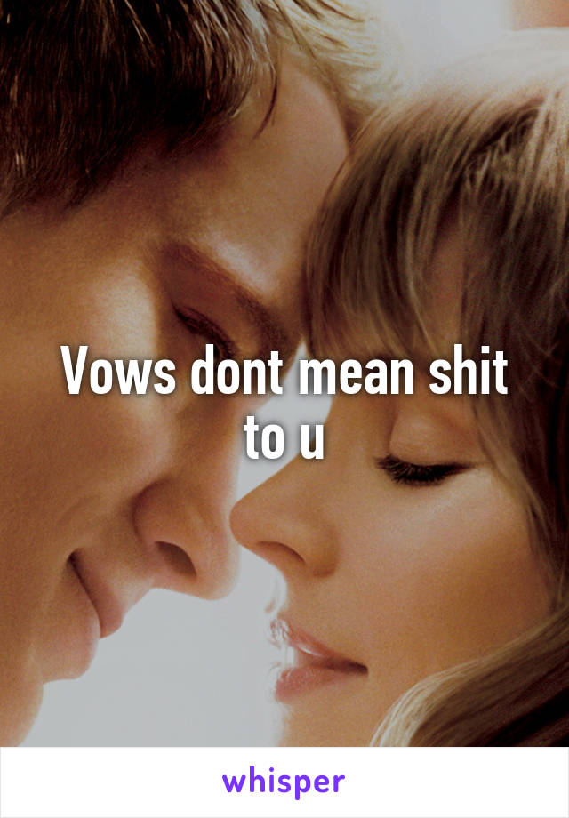 Vows dont mean shit to u