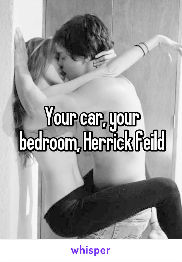 Your car, your bedroom, Herrick feild