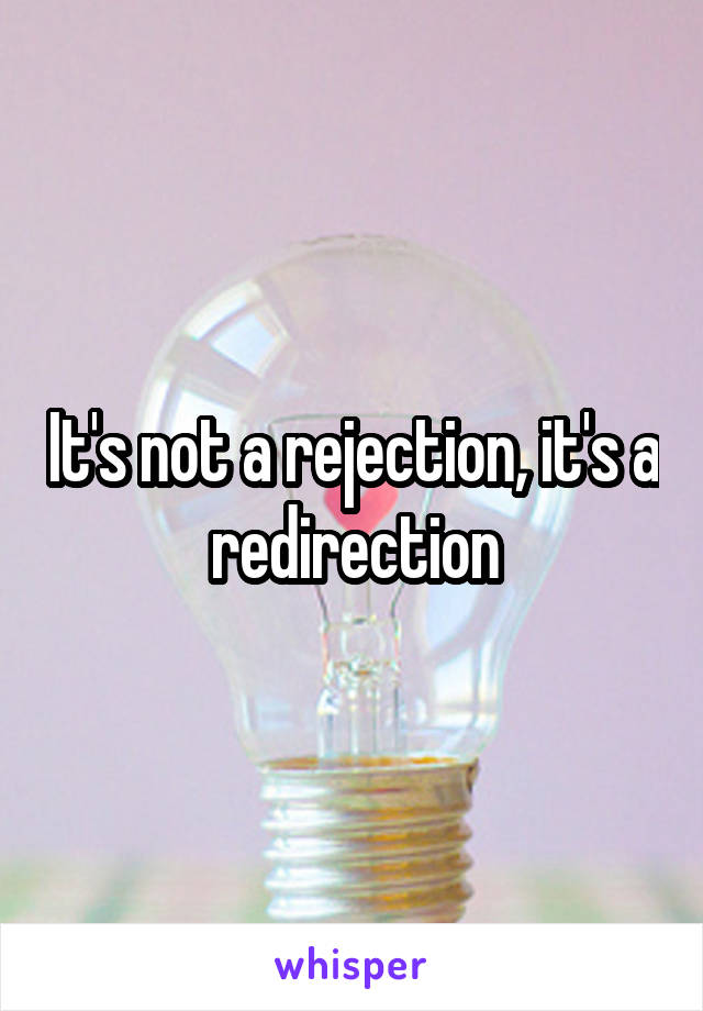 It's not a rejection, it's a redirection