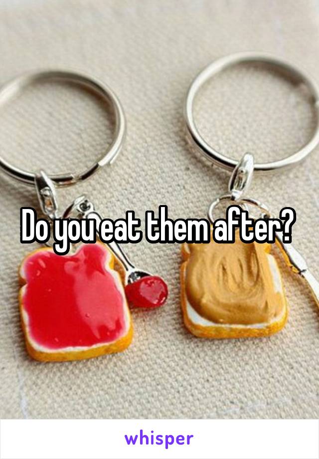 Do you eat them after? 