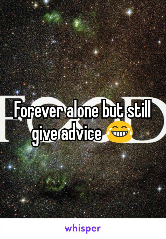 Forever alone but still give advice 😂