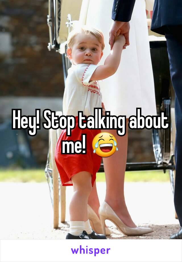 Hey! Stop talking about me! 😂