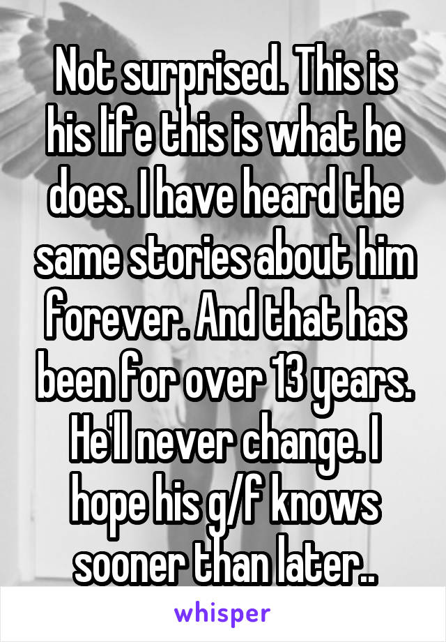 Not surprised. This is his life this is what he does. I have heard the same stories about him forever. And that has been for over 13 years. He'll never change. I hope his g/f knows sooner than later..