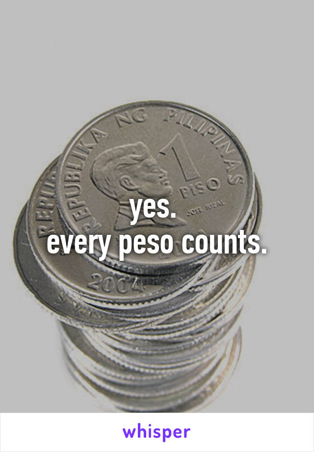 yes. 
every peso counts.