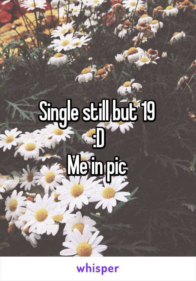 Single still but 19 
:D
Me in pic 