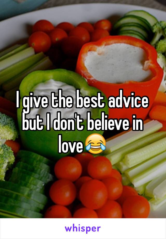 I give the best advice but I don't believe in love😂