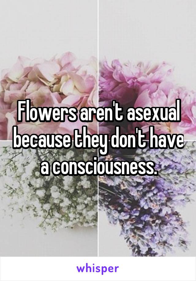 Flowers aren't asexual because they don't have a consciousness.