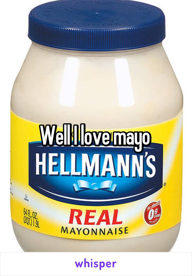 Well I love mayo 