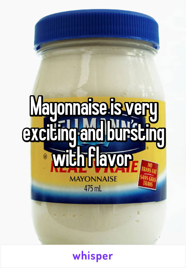 Mayonnaise is very exciting and bursting with flavor 