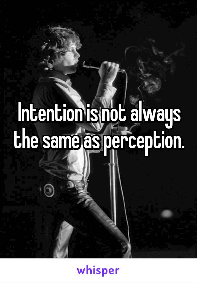 Intention is not always the same as perception. 