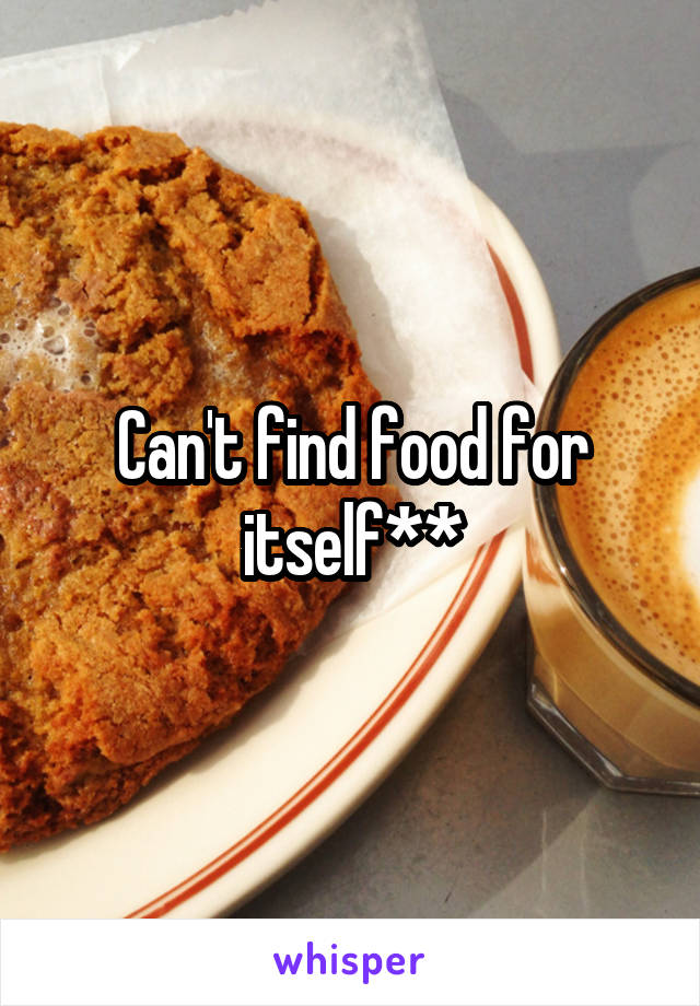 Can't find food for itself**