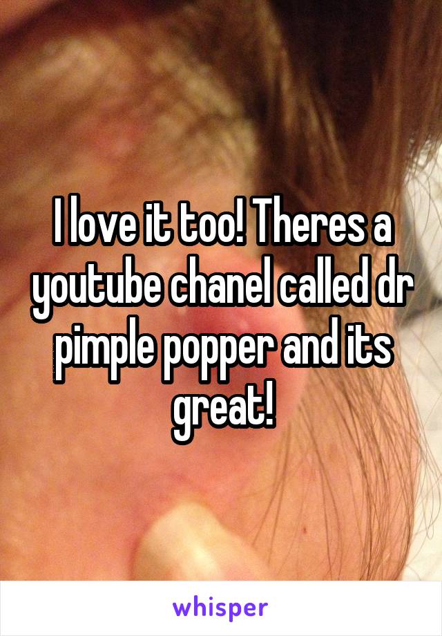 I love it too! Theres a youtube chanel called dr pimple popper and its great!