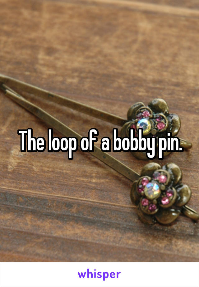 The loop of a bobby pin.