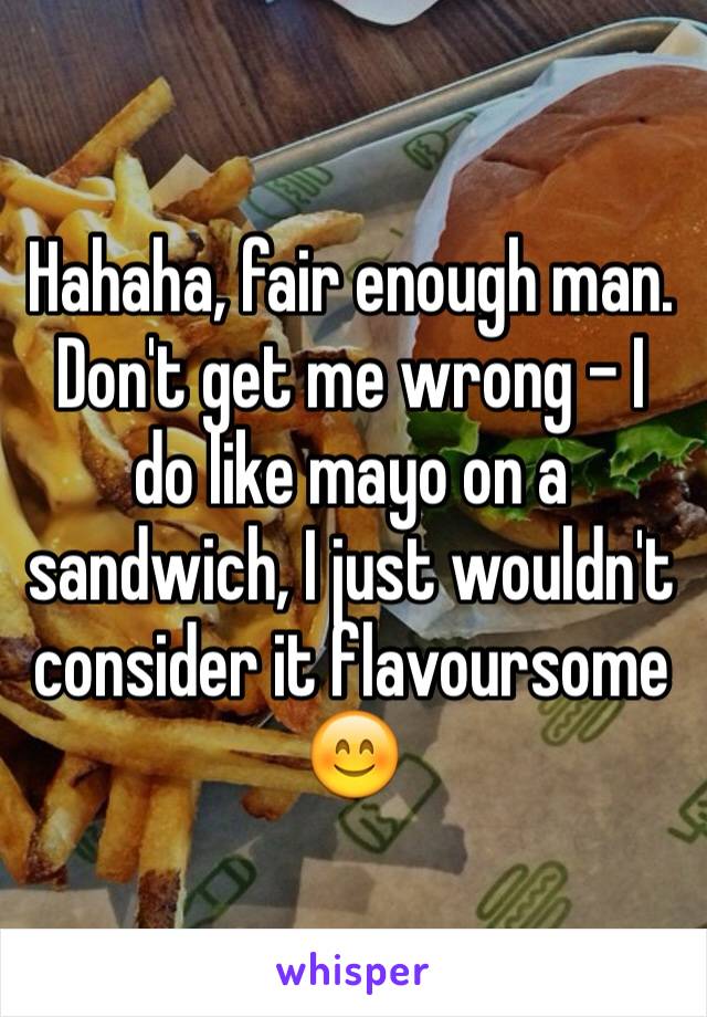 Hahaha, fair enough man. Don't get me wrong - I do like mayo on a sandwich, I just wouldn't consider it flavoursome 😊