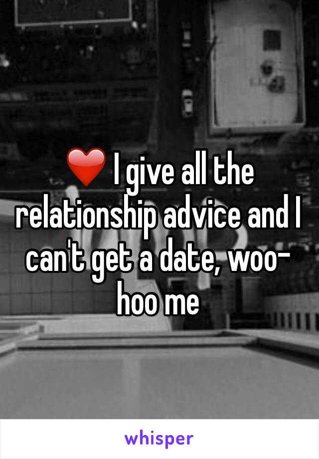 ❤️ I give all the relationship advice and I can't get a date, woo-hoo me