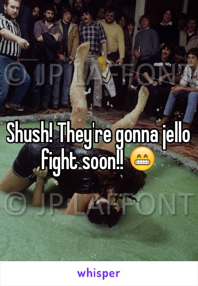 Shush! They're gonna jello fight soon!! 😁