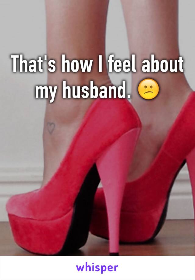 That's how I feel about my husband. 😕