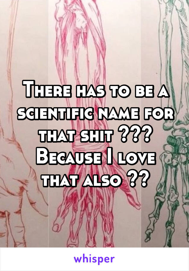 There has to be a scientific name for that shit 😅😅😅
Because I love that also 🙈😅