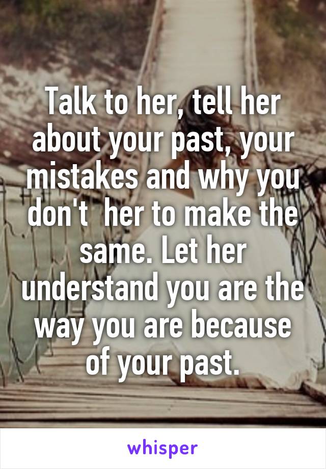 Talk to her, tell her about your past, your mistakes and why you don't  her to make the same. Let her understand you are the way you are because of your past.