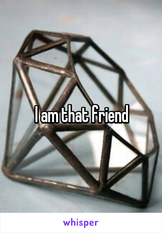 I am that friend