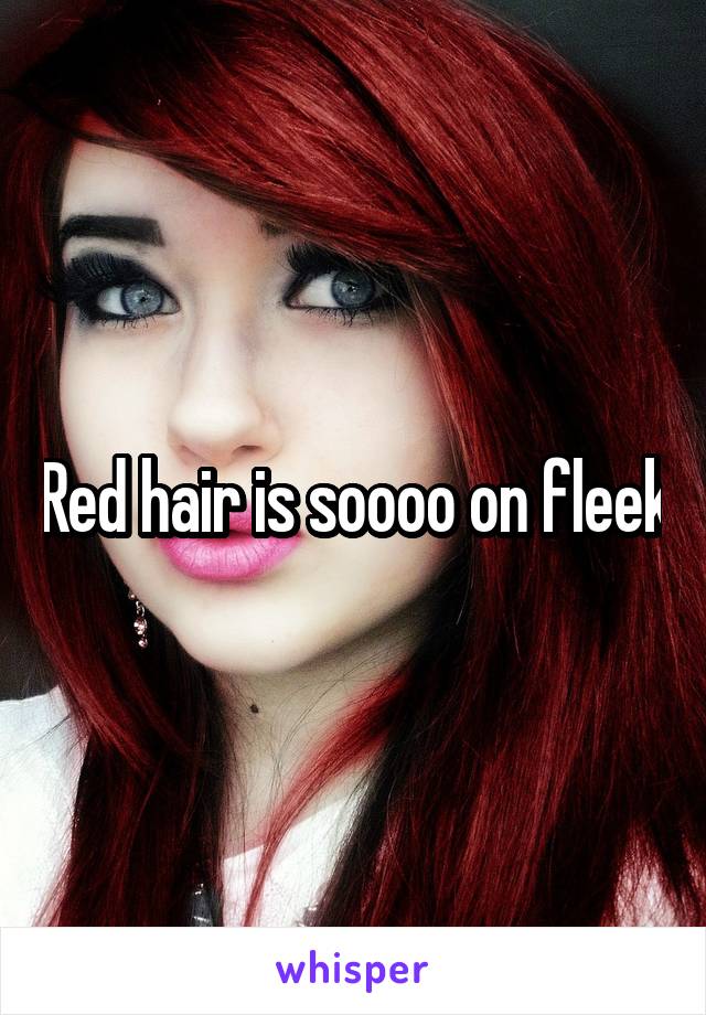 Red hair is soooo on fleek