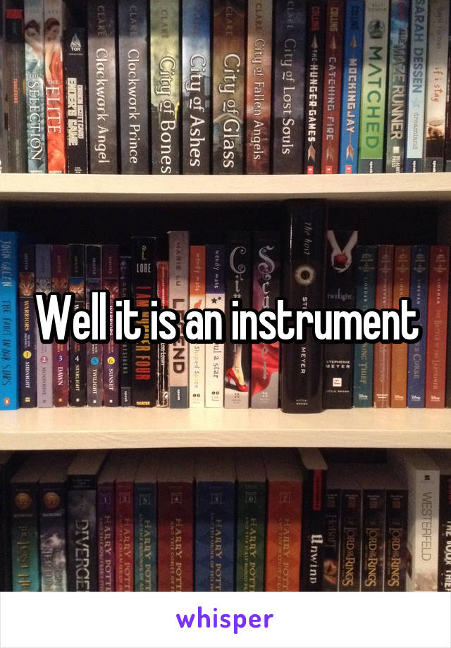 Well it is an instrument