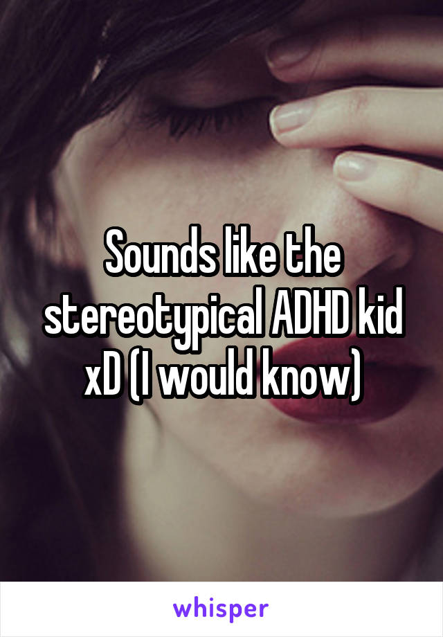 Sounds like the stereotypical ADHD kid xD (I would know)