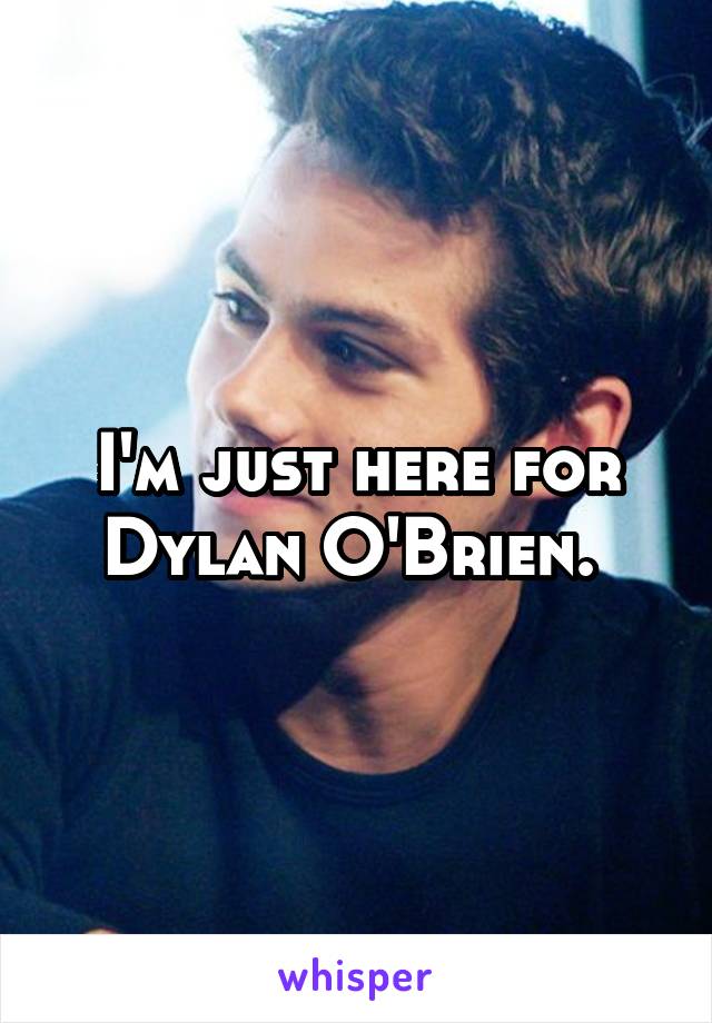 I'm just here for Dylan O'Brien. 