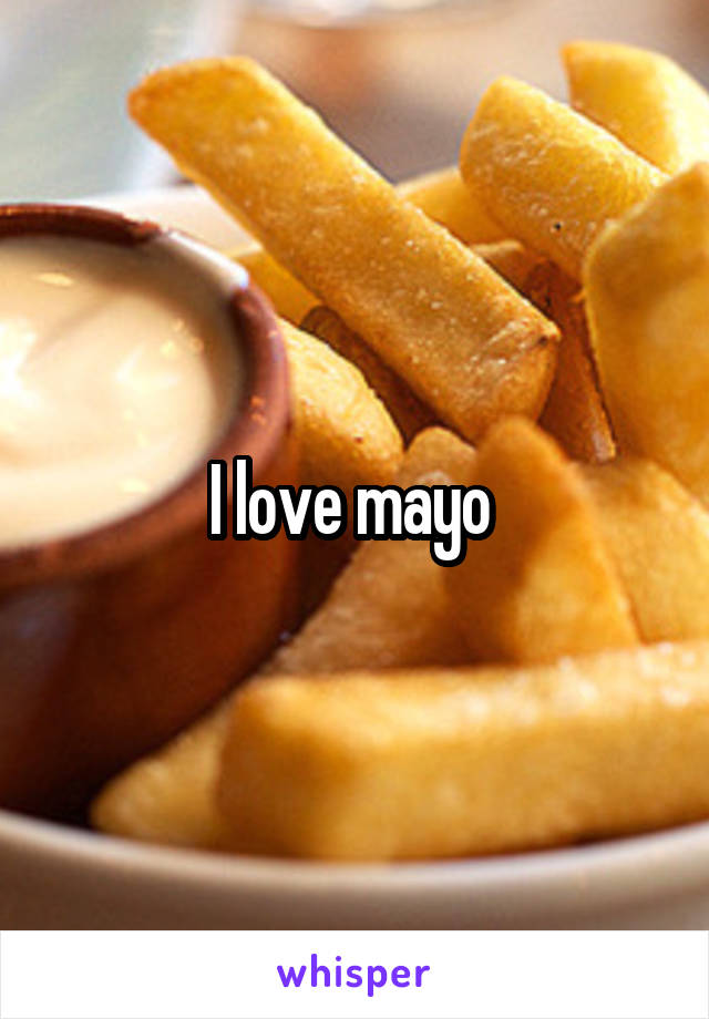 I love mayo 