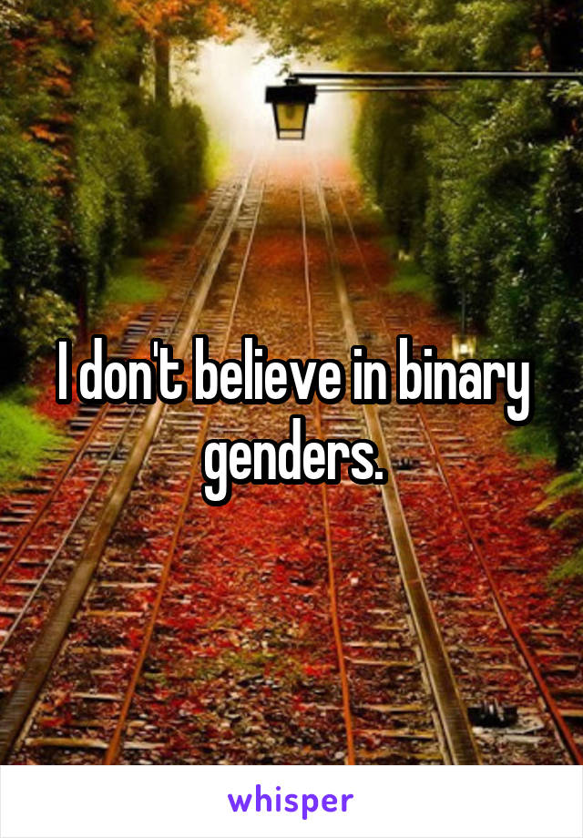 I don't believe in binary genders.