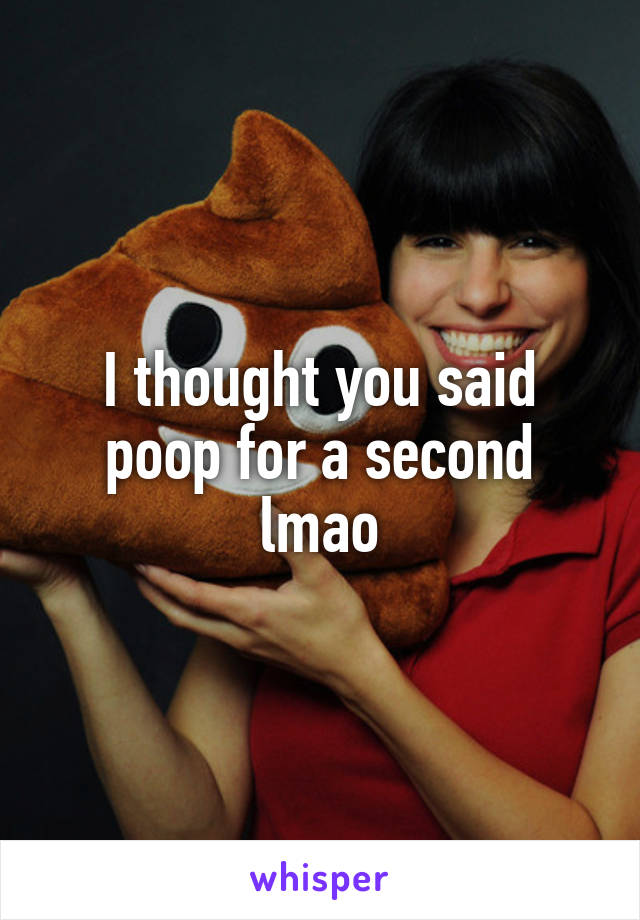 I thought you said poop for a second lmao