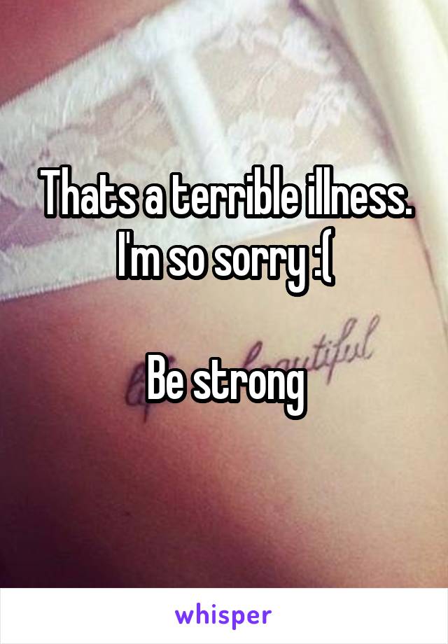 Thats a terrible illness. I'm so sorry :(

Be strong
