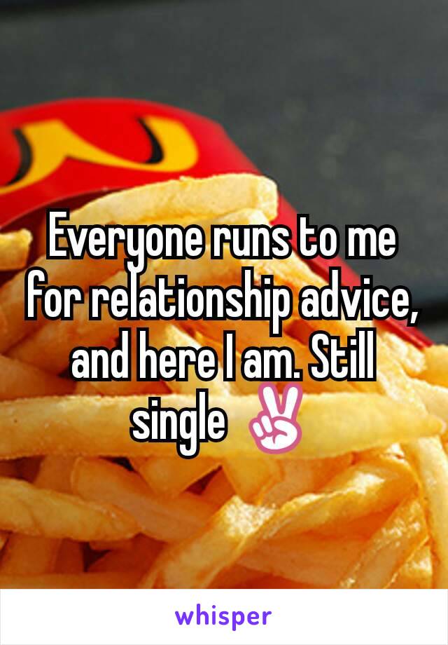 Everyone runs to me for relationship advice, and here I am. Still single ✌