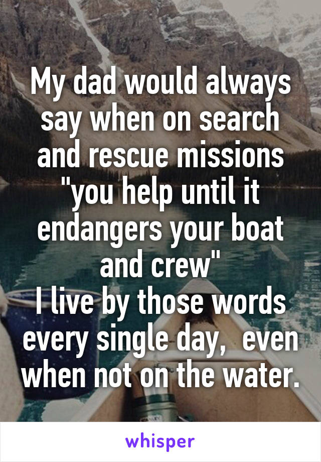 My dad would always say when on search and rescue missions "you help until it endangers your boat and crew"
I live by those words every single day,  even when not on the water.