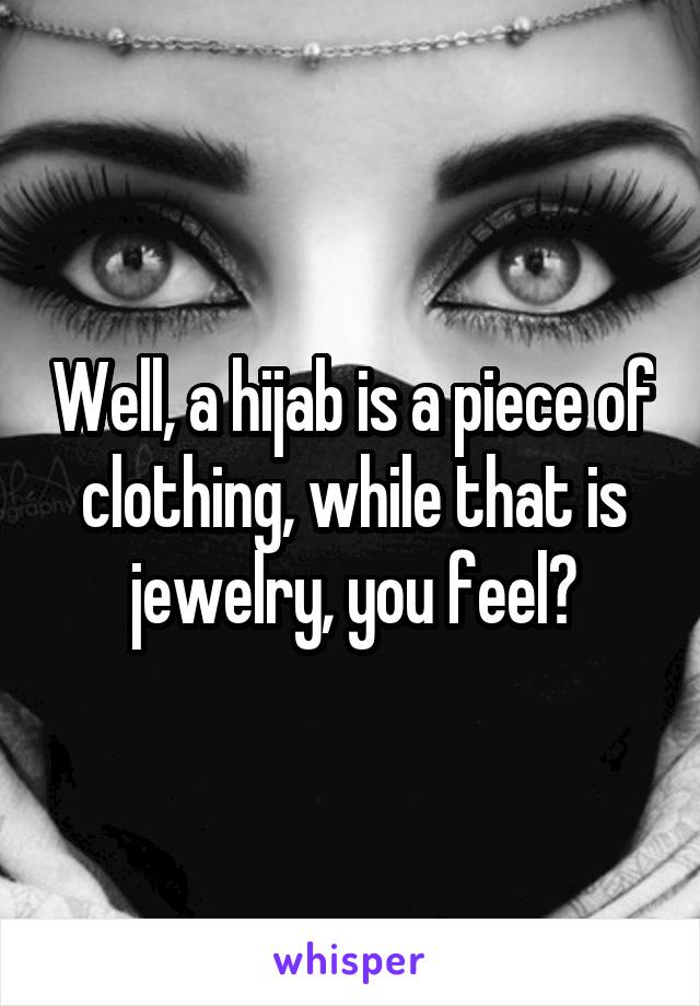 Well, a hijab is a piece of clothing, while that is jewelry, you feel?