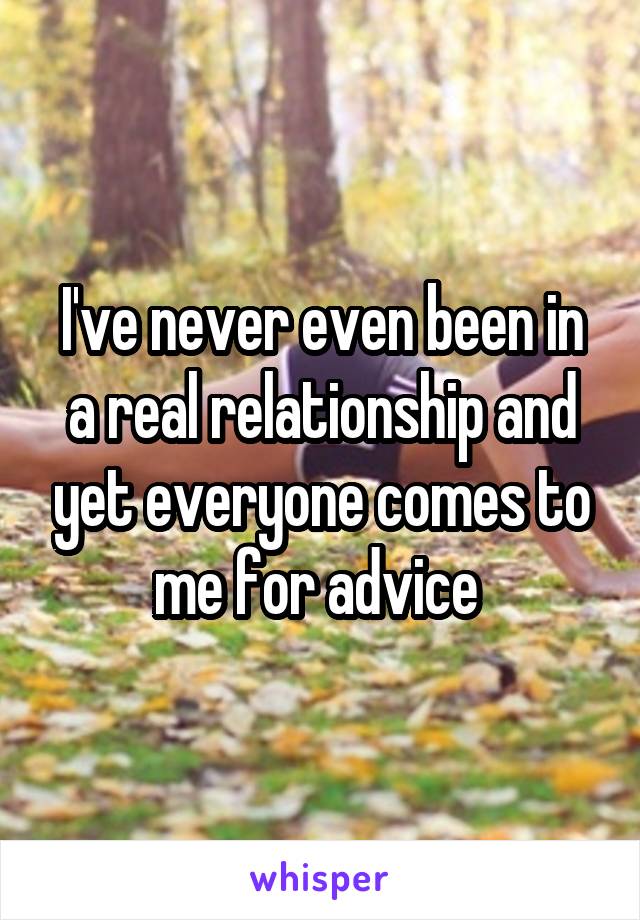 I've never even been in a real relationship and yet everyone comes to me for advice 