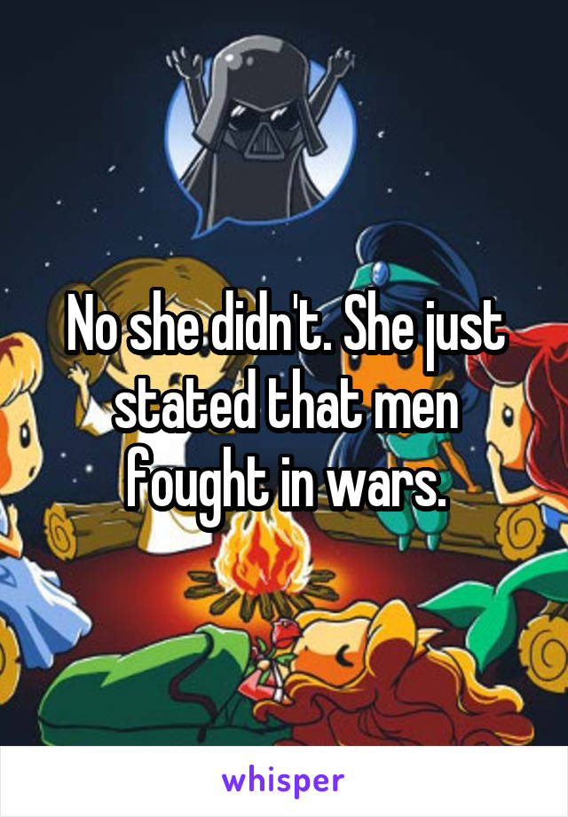 No she didn't. She just stated that men fought in wars.