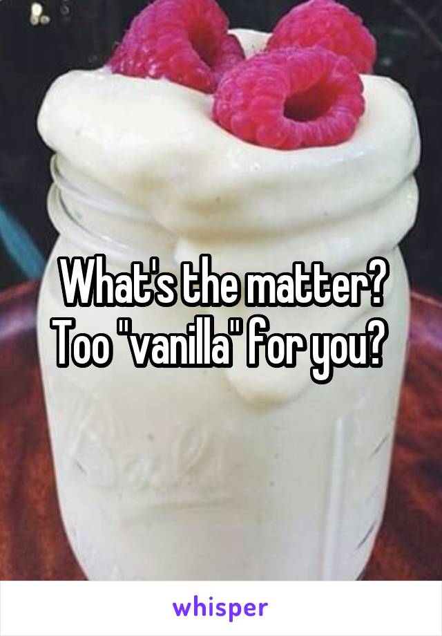 What's the matter? Too "vanilla" for you? 