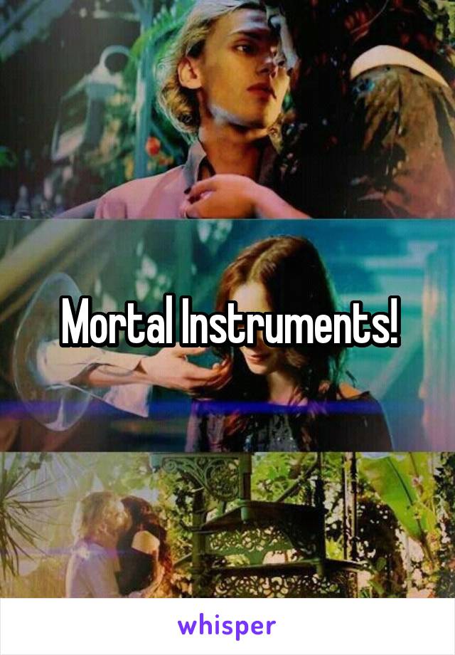 Mortal Instruments!